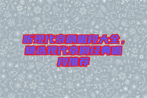 聽(tīng)現(xiàn)代京劇唱段大全，精選現(xiàn)代京劇經(jīng)典唱段推薦