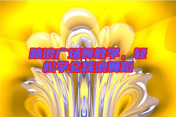 踏浪廣場舞教學，輕松學會踩浪舞蹈