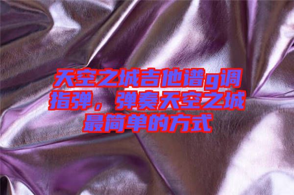 天空之城吉他譜g調(diào)指彈，彈奏天空之城最簡(jiǎn)單的方式
