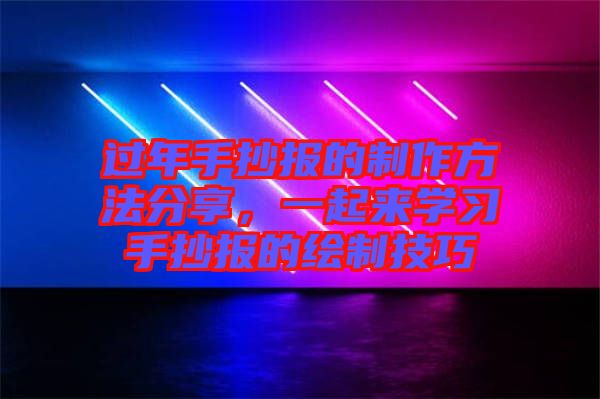 過年手抄報的制作方法分享，一起來學(xué)習(xí)手抄報的繪制技巧