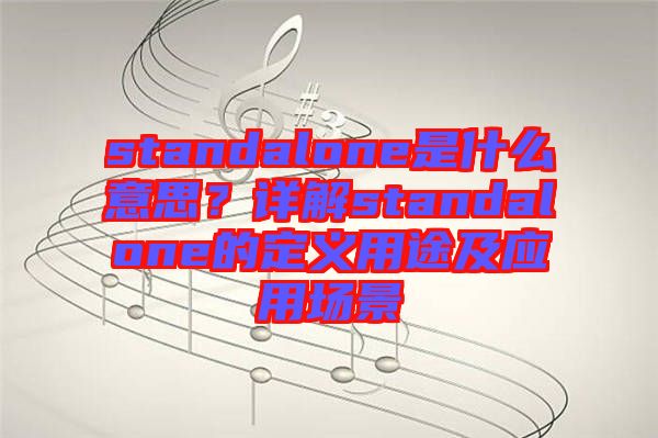 standalone是什么意思？詳解standalone的定義用途及應(yīng)用場(chǎng)景