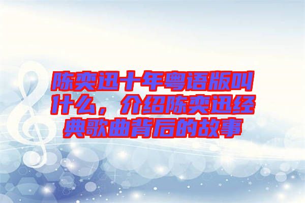 陳奕迅十年粵語(yǔ)版叫什么，介紹陳奕迅經(jīng)典歌曲背后的故事