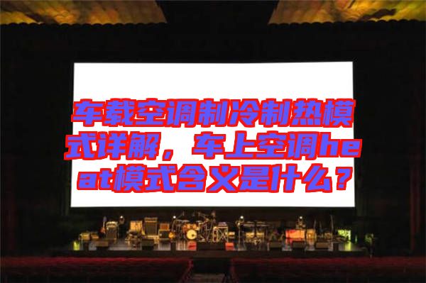 車載空調(diào)制冷制熱模式詳解，車上空調(diào)heat模式含義是什么？