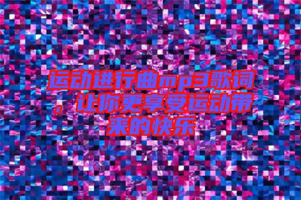 運(yùn)動(dòng)進(jìn)行曲mp3歌詞，讓你更享受運(yùn)動(dòng)帶來的快樂