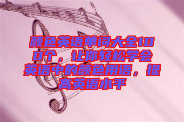 顏色英語單詞大全100個，讓你輕松學(xué)會英語中的顏色用語，提高英語水平