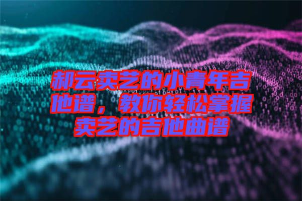 郝云賣藝的小青年吉他譜，教你輕松掌握賣藝的吉他曲譜