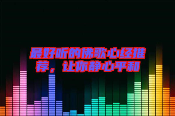 最好聽的佛歌心經(jīng)推薦，讓你靜心平和