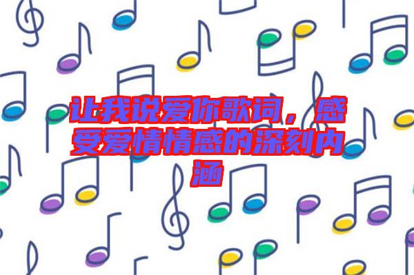 讓我說愛你歌詞，感受愛情情感的深刻內(nèi)涵