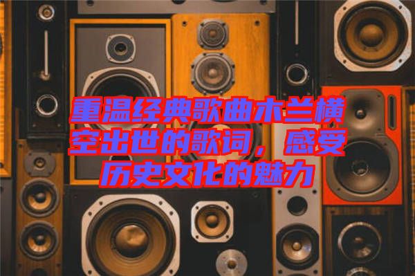 重溫經(jīng)典歌曲木蘭橫空出世的歌詞，感受歷史文化的魅力