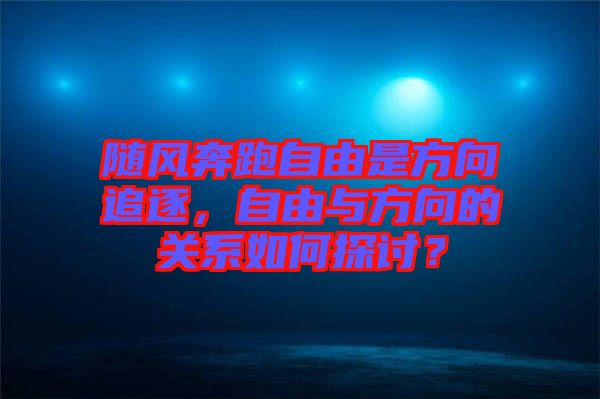 隨風(fēng)奔跑自由是方向追逐，自由與方向的關(guān)系如何探討？