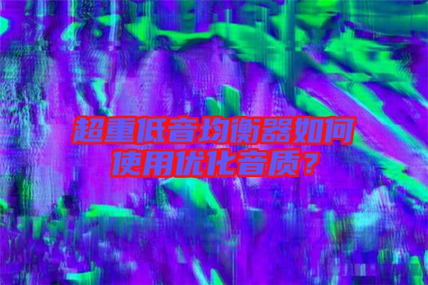 超重低音均衡器如何使用優(yōu)化音質(zhì)？