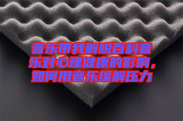 音樂帶我解脫百科音樂對心理健康的影響，如何用音樂緩解壓力