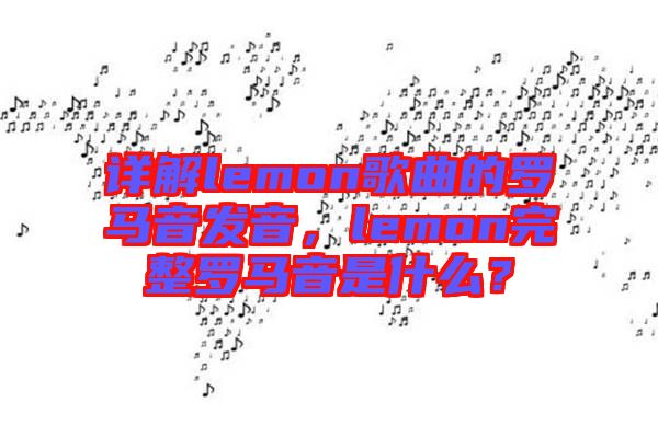 詳解lemon歌曲的羅馬音發(fā)音，lemon完整羅馬音是什么？
