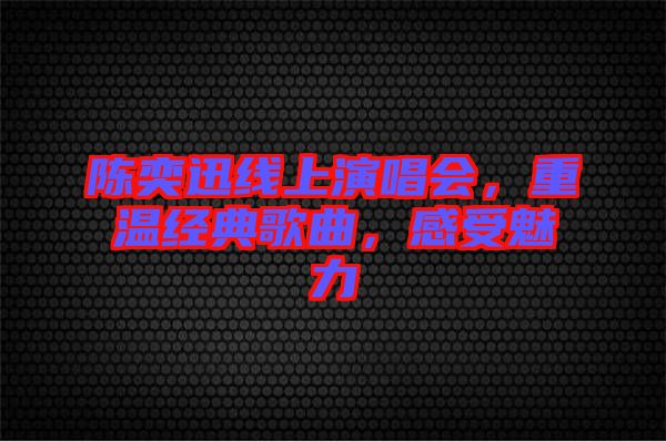 陳奕迅線上演唱會(huì)，重溫經(jīng)典歌曲，感受魅力