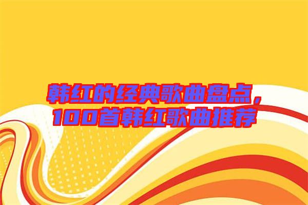 韓紅的經(jīng)典歌曲盤點(diǎn)，100首韓紅歌曲推薦