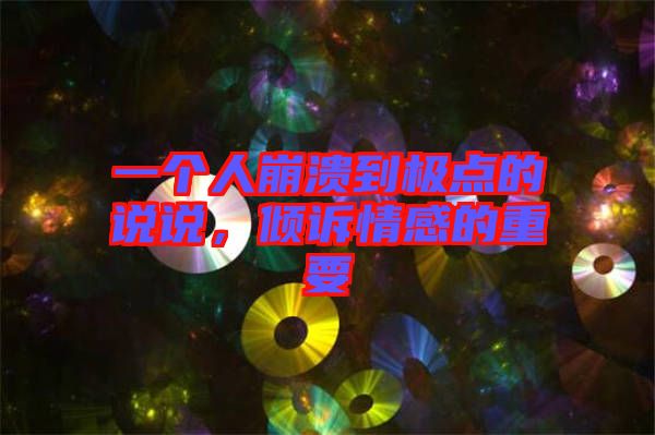 一個(gè)人崩潰到極點(diǎn)的說說，傾訴情感的重要