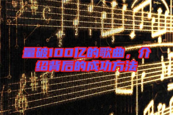 量破100億的歌曲，介紹背后的成功方法