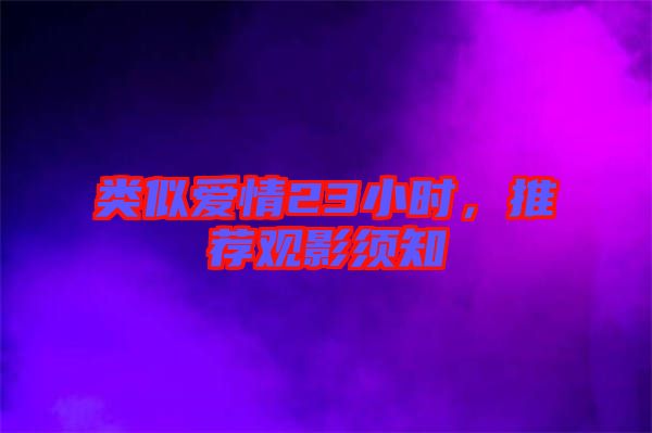 類似愛(ài)情23小時(shí)，推薦觀影須知