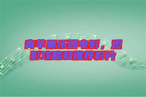 青蘋果樂園電影，觀影攻略和推薦影片