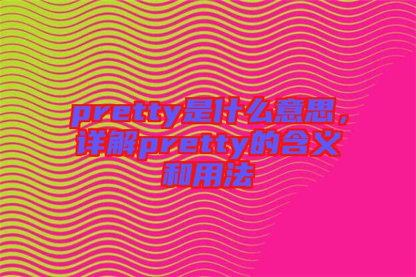 pretty是什么意思，詳解pretty的含義和用法