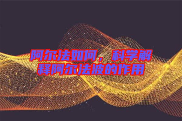 阿爾法如何，科學(xué)解釋阿爾法波的作用