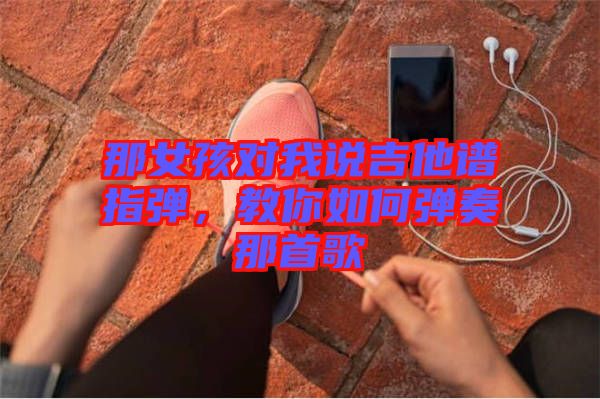 那女孩對我說吉他譜指彈，教你如何彈奏那首歌