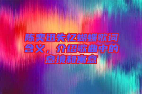 陳奕迅失憶蝴蝶歌詞含義，介紹歌曲中的意境和寓意