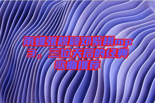 雨蝶張靚穎鄧紫棋mp3，三位天后的經(jīng)典歌曲推薦