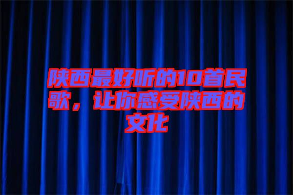 陜西最好聽的10首民歌，讓你感受陜西的文化