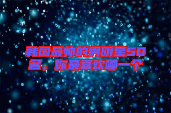 韓國(guó)最帥的男明星50名，你最喜歡哪一個(gè)