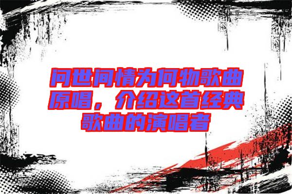 問(wèn)世間情為何物歌曲原唱，介紹這首經(jīng)典歌曲的演唱者