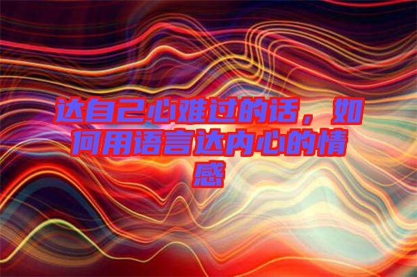 達自己心難過的話，如何用語言達內心的情感