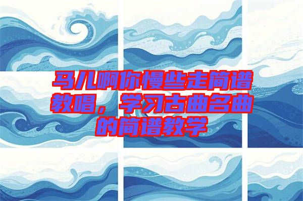 馬兒啊你慢些走簡(jiǎn)譜教唱，學(xué)習(xí)古曲名曲的簡(jiǎn)譜教學(xué)