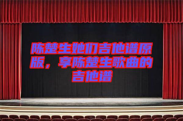 陳楚生她們吉他譜原版，享陳楚生歌曲的吉他譜