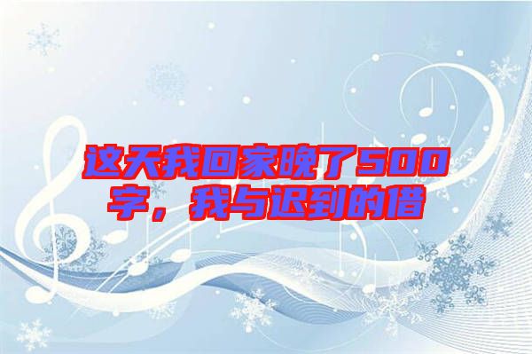 這天我回家晚了500字，我與遲到的借