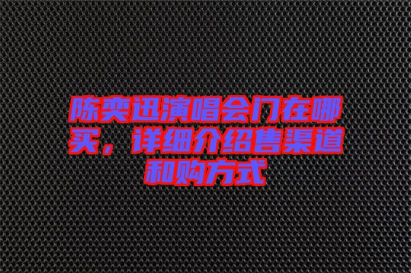陳奕迅演唱會(huì)門(mén)在哪買(mǎi)，詳細(xì)介紹售渠道和購(gòu)方式