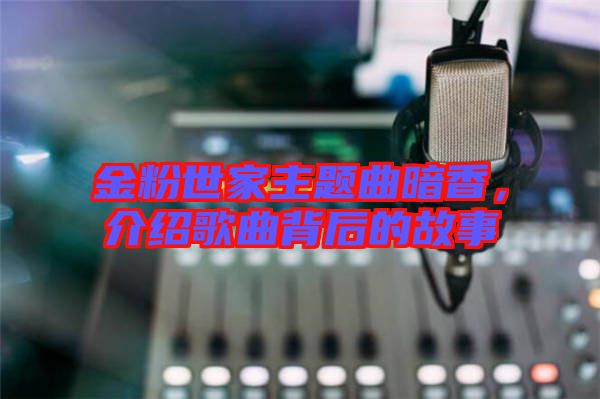 金粉世家主題曲暗香，介紹歌曲背后的故事