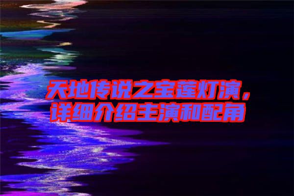 天地傳說之寶蓮燈演，詳細(xì)介紹主演和配角