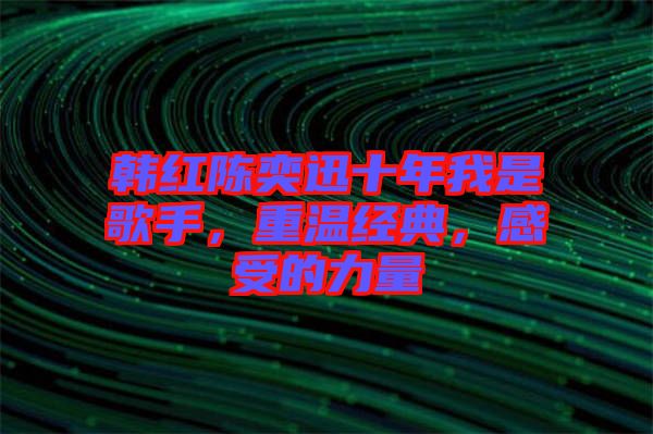 韓紅陳奕迅十年我是歌手，重溫經(jīng)典，感受的力量
